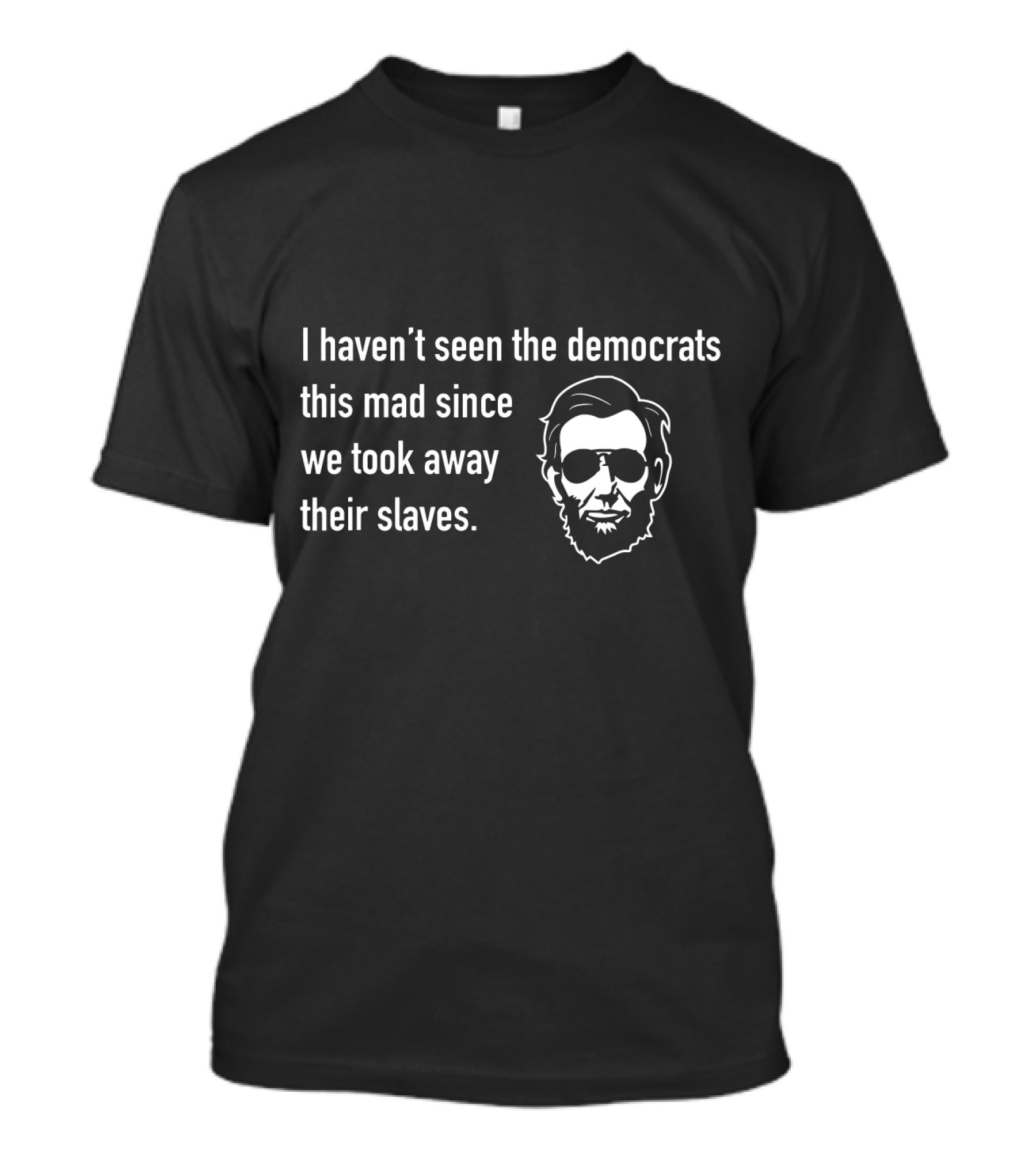 I Haven't Seen The Democrats This Mad Since We Took Away Their Slaves Lincoln Face T-Shirt
