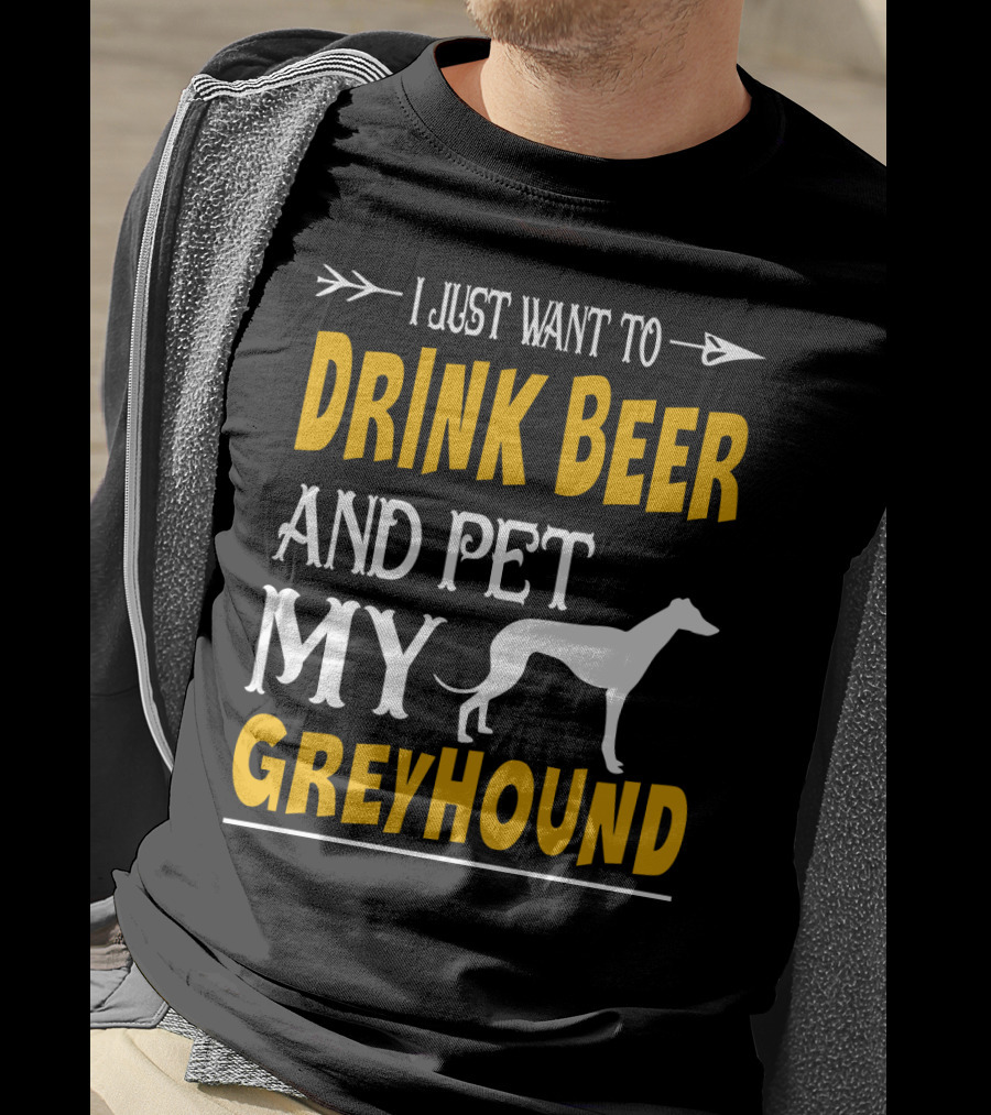 I Just Want To Drink Beer And Pet My Greyhound T-Shirt