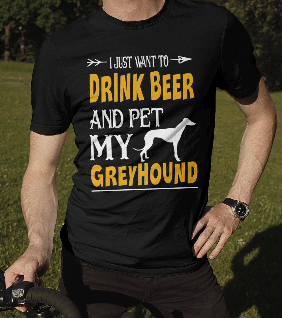 I Just Want To Drink Beer And Pet My Greyhound T-Shirt