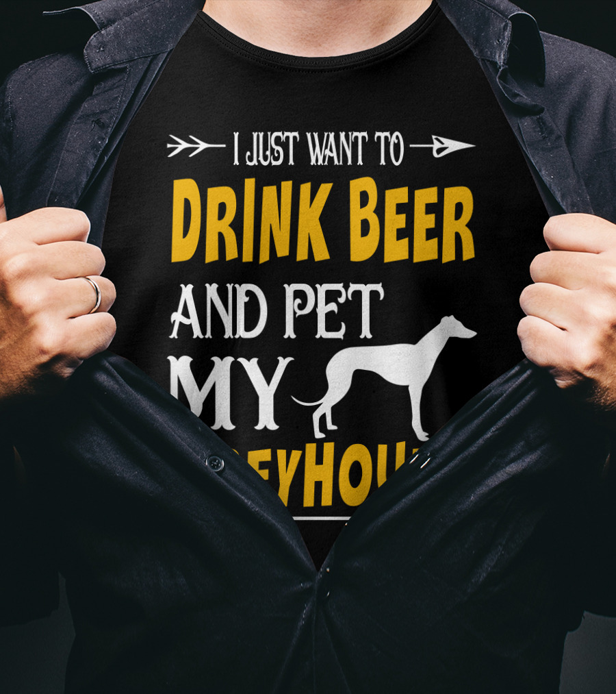 I Just Want To Drink Beer And Pet My Greyhound T-Shirt