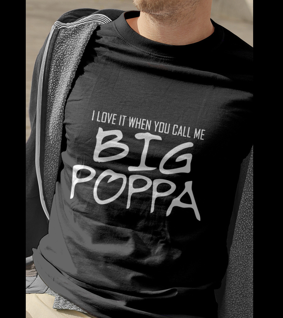 I Love It When You Call Me Big Poppa T-Shirt