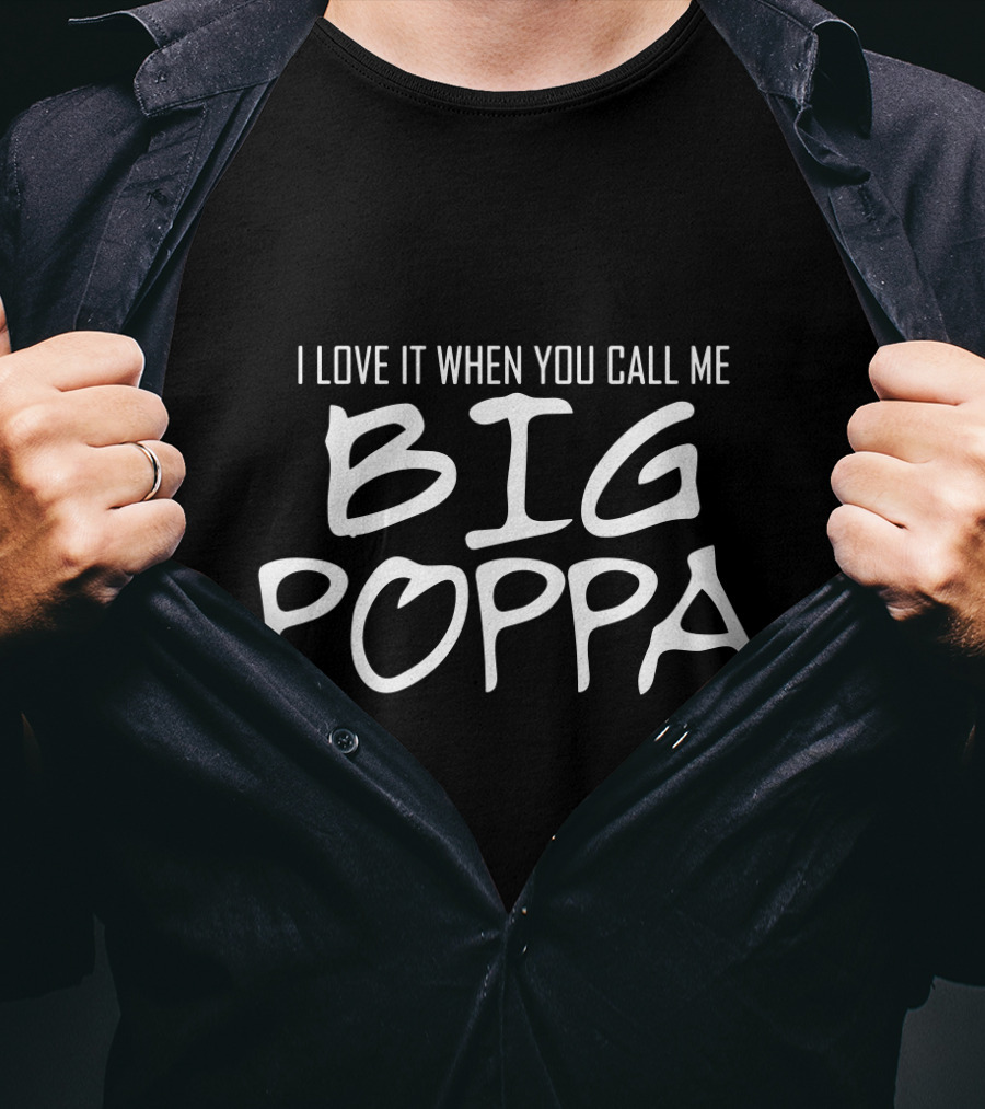 I Love It When You Call Me Big Poppa T-Shirt