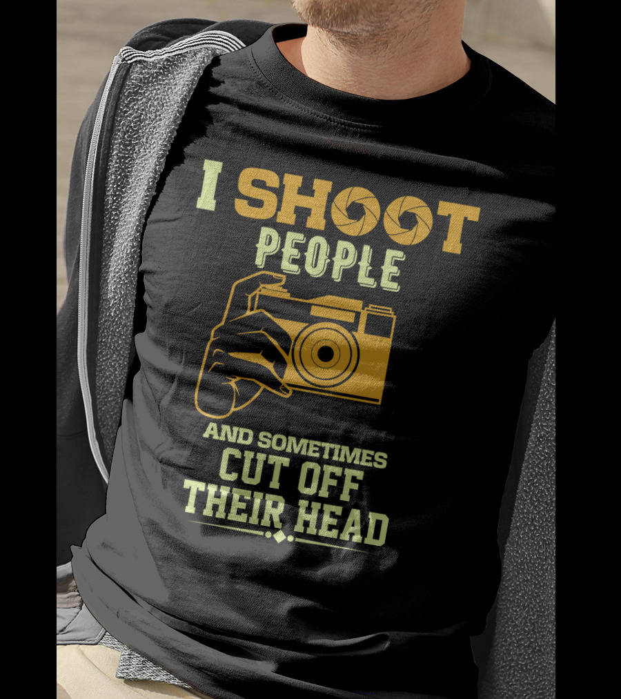 I Shoot People Camera Humor Sometimes Cut Off Their Head T-Shirt