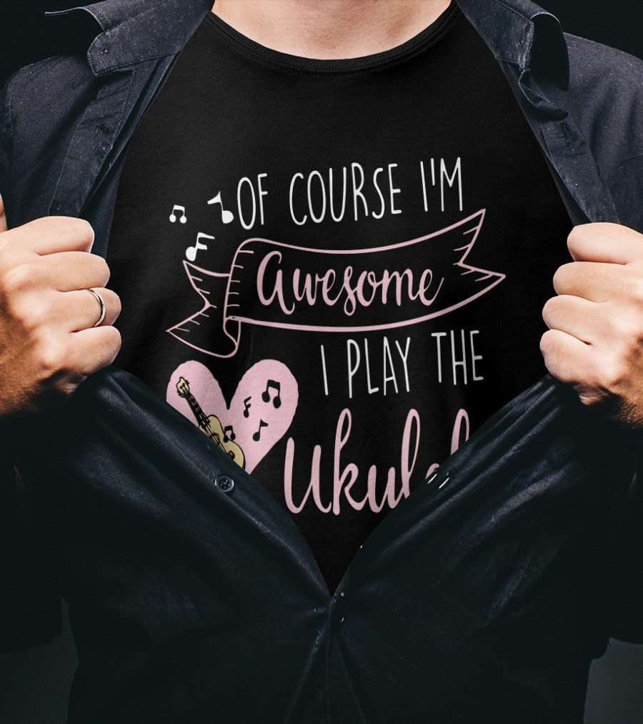 Of Course I'm Awesome I Play The Ukulele T-Shirt