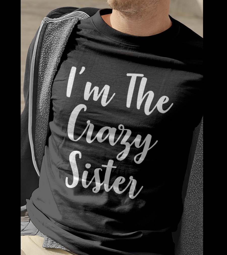 I'm The Crazy Sister Fun Statement For Sibling Humor T-Shirt