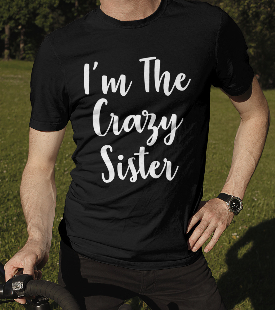 I'm The Crazy Sister Fun Statement For Sibling Humor T-Shirt