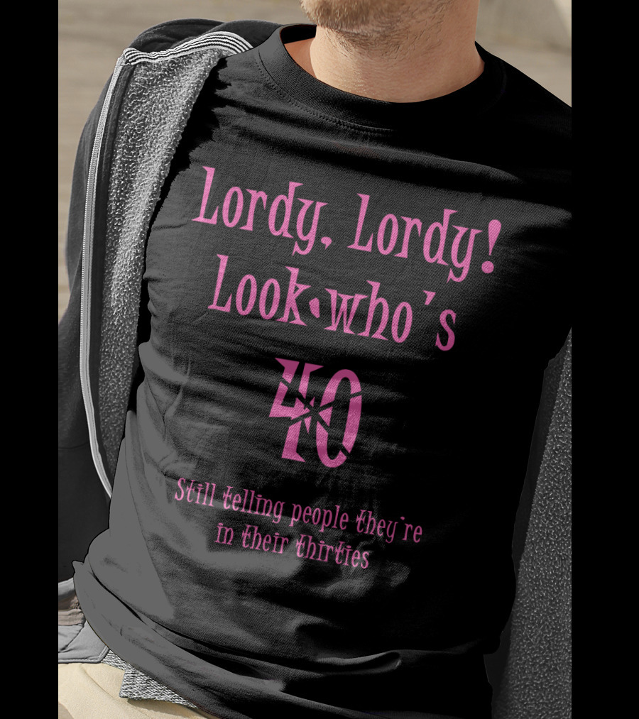 Lordy Lordy Look Who's 40 Still Telling People They're In Their Thirties T-Shirt