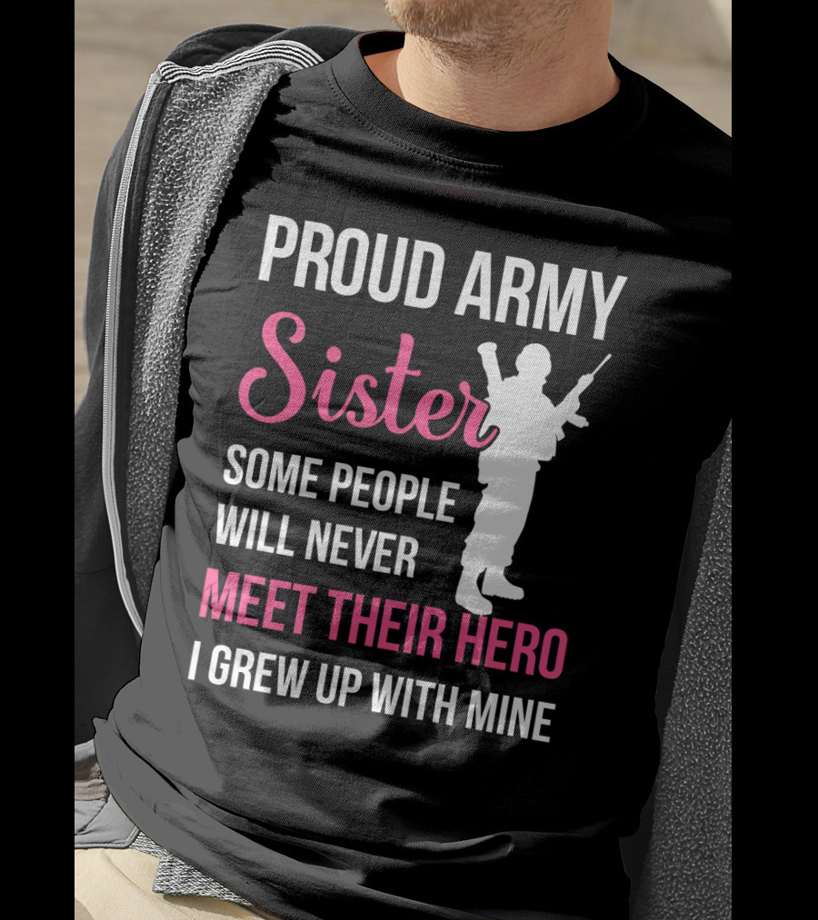 Proud Army Sister Some People Will Never Meet Their Hero I Grew Up With Mine T-Shirt