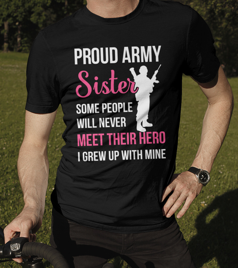 Proud Army Sister Some People Will Never Meet Their Hero I Grew Up With Mine T-Shirt