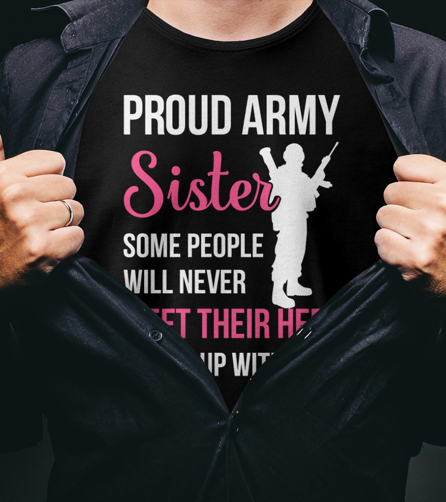 Proud Army Sister Some People Will Never Meet Their Hero I Grew Up With Mine T-Shirt