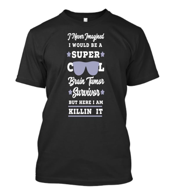 I Never Imagined I Would Be A Super Cool Brain Tumor Survivor But Here I Am Killin It T-Shirt