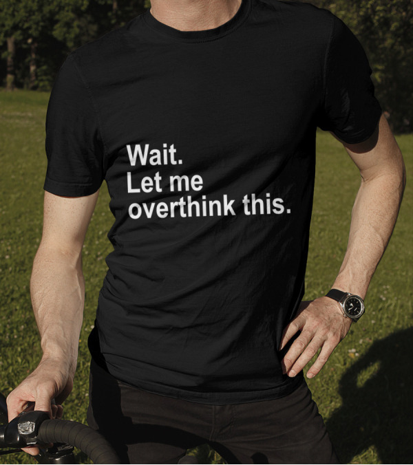Wait Let Me Overthink This T-Shirt