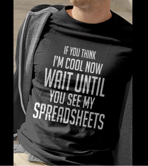 IF YOU THINK I'M COOL NOW WAIT UNTIL YOU SEE MY SPREADSHEETS T-Shirt