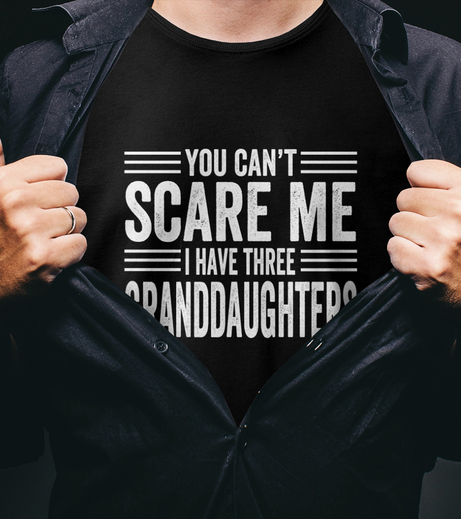 You Can't Scare Me I Have Three Granddaughters T-Shirt