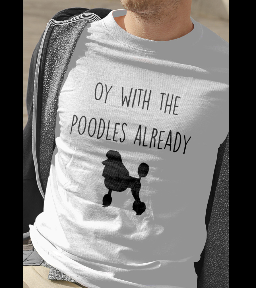 Oy With The Poodles Already Iconic Phrase With Poodle T-Shirt