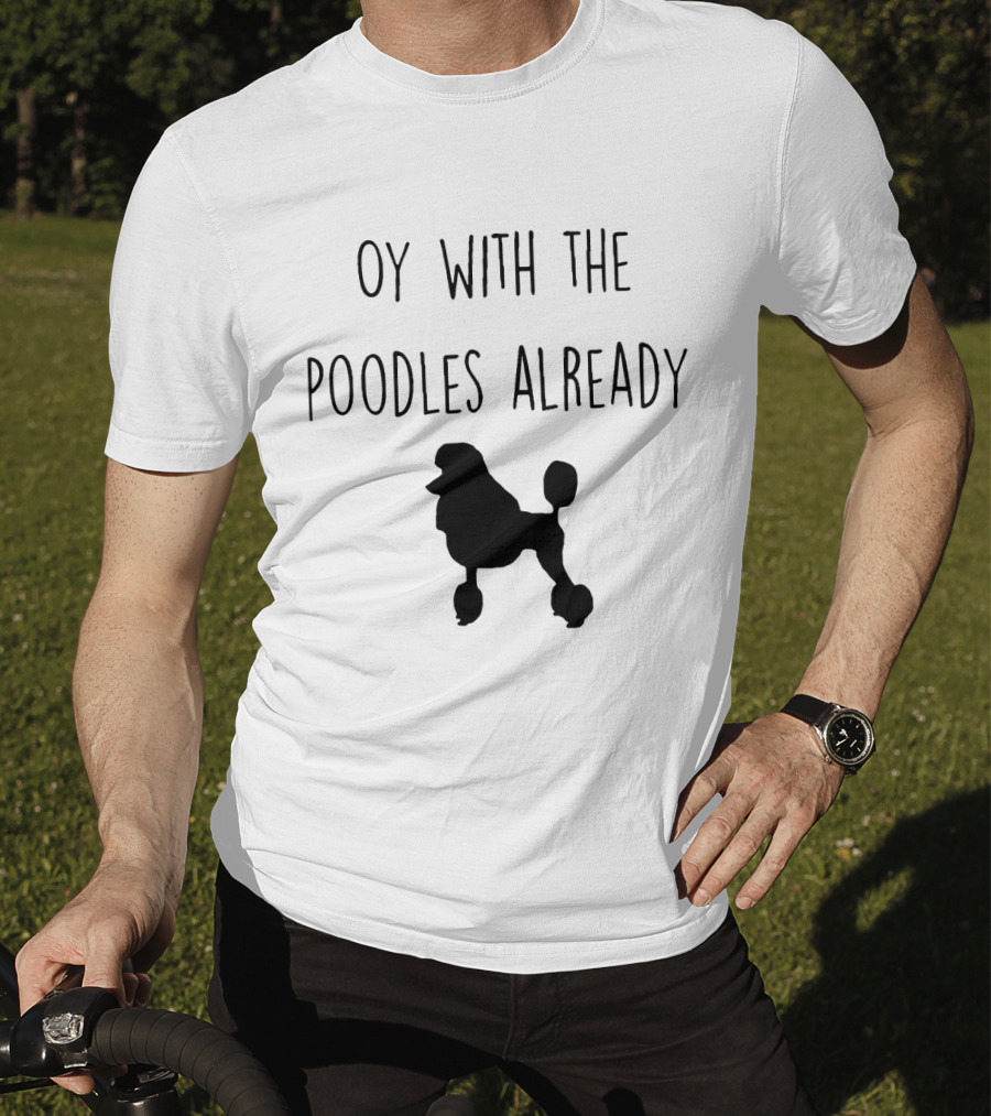 Oy With The Poodles Already Iconic Phrase With Poodle T-Shirt