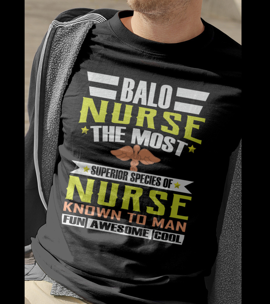 Balo Nurse The Most Superior Species Of Nurse Known To Man Fun Awesome Cool T-Shirt