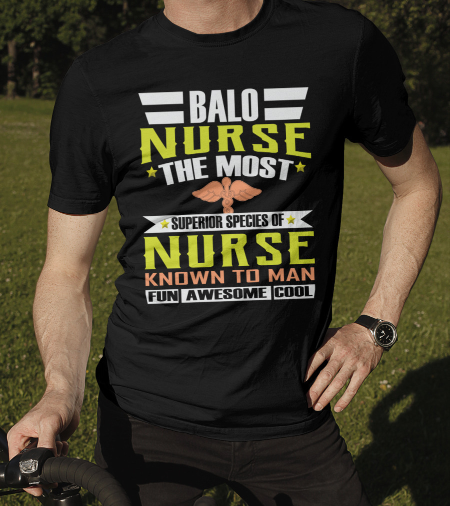 Balo Nurse The Most Superior Species Of Nurse Known To Man Fun Awesome Cool T-Shirt