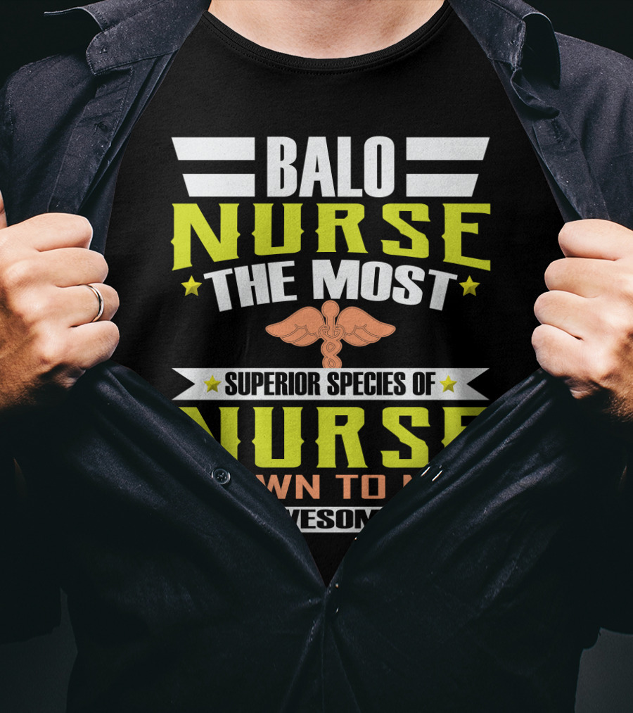 Balo Nurse The Most Superior Species Of Nurse Known To Man Fun Awesome Cool T-Shirt