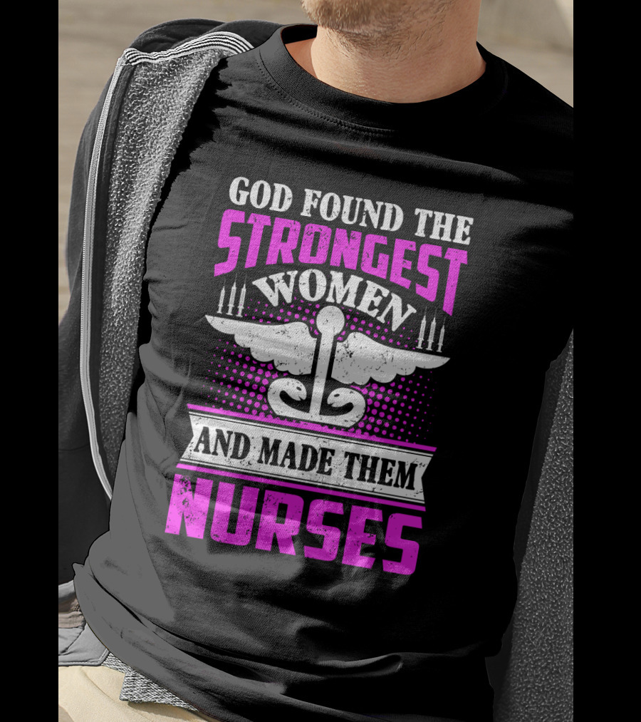 God Found The Strongest Women And Made Them Nurses T-Shirt