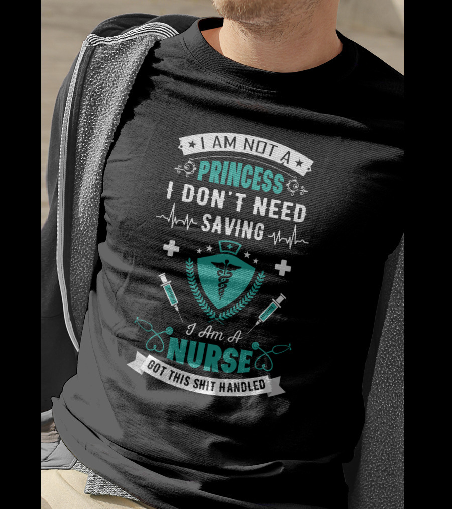 I Am Not A Princess I Don't Need Saving I Am A Nurse Got This Shit Handled T-Shirt