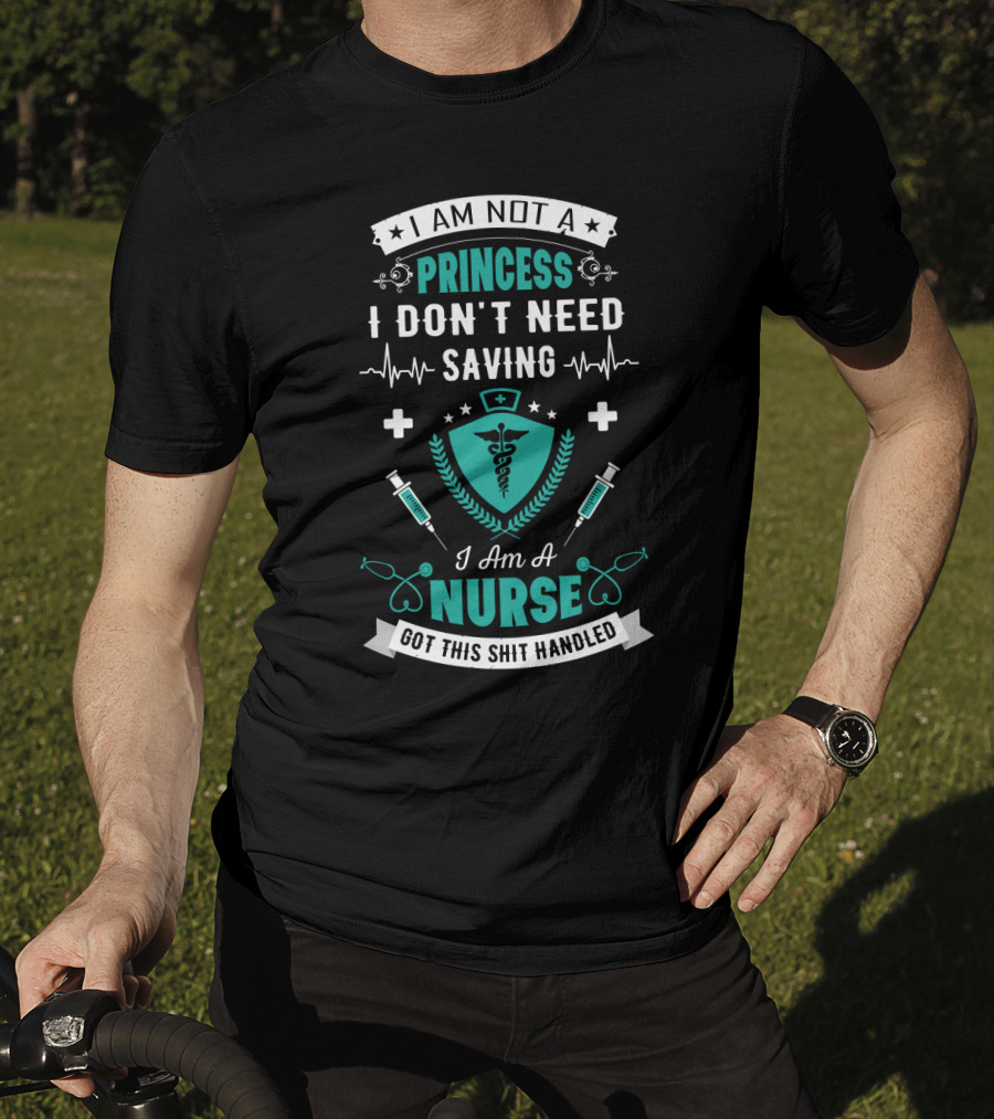 I Am Not A Princess I Don't Need Saving I Am A Nurse Got This Shit Handled T-Shirt