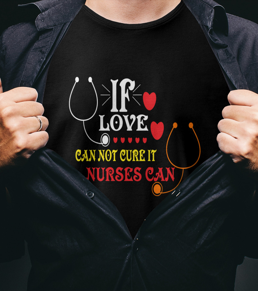 If Love Can Not Cure It Nurses Can Stethoscope Heart T-Shirt