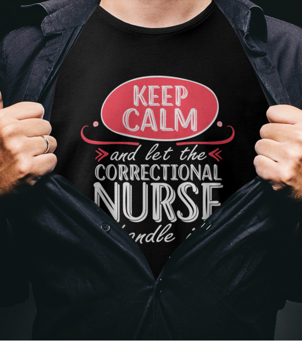 Keep Calm And Let The Correctional Nurse Handle It T-Shirt