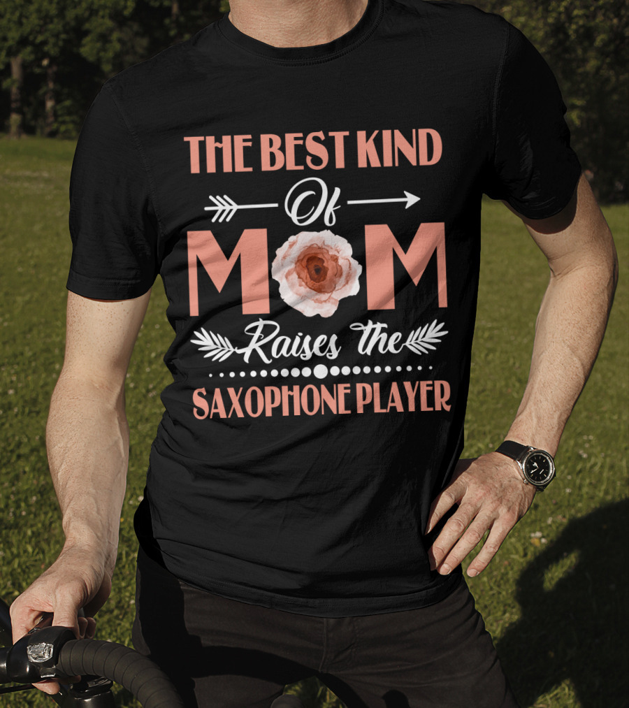 The Best Kind Of Mom With Flower Raises The Saxophone Player T-Shirt