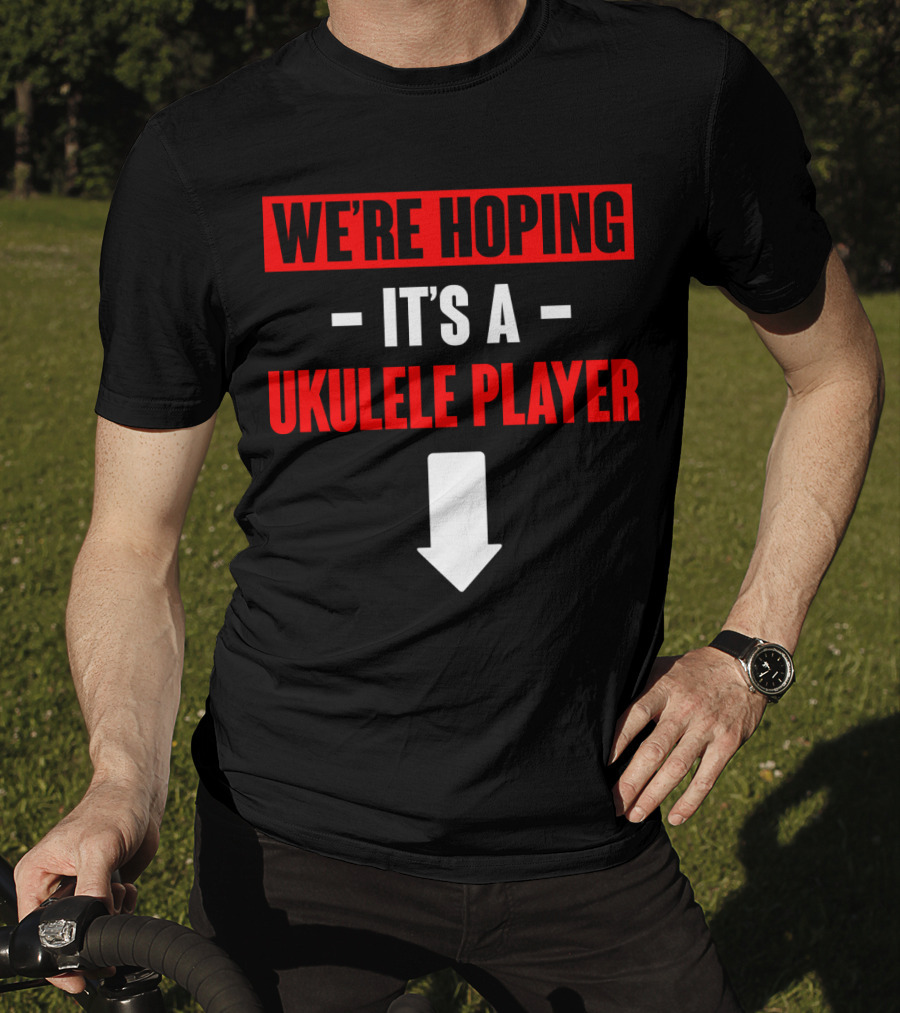 We're Hoping It's A Ukulele Player Arrow Below T-Shirt