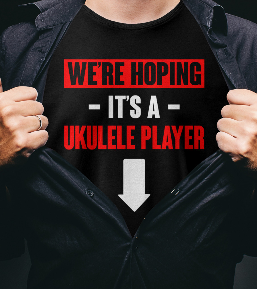 We're Hoping It's A Ukulele Player Arrow Below T-Shirt