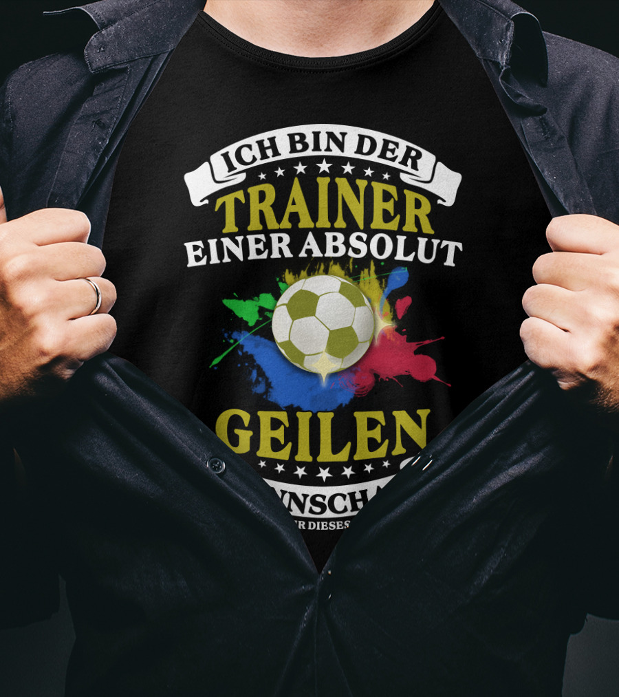 Ich Bin Der Trainer Einer Absolut Geilen Mannschaft Und Ja Sie Haben Mir Dieses T-Shirt Geschenkt T-Shirt