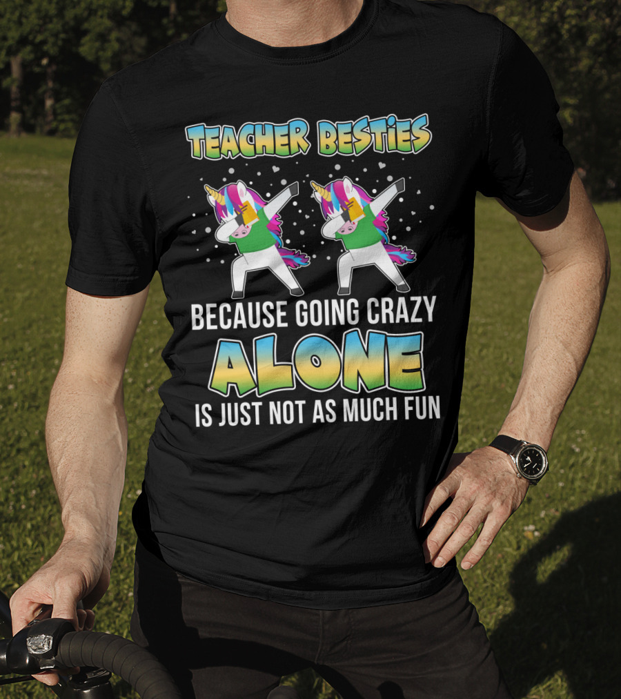 Teacher Besties Because Going Crazy Alone Is Just Not As Much Fun Unicorns T-Shirt