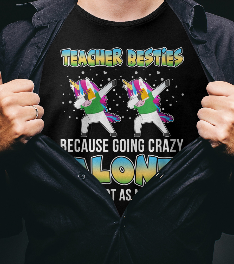 Teacher Besties Because Going Crazy Alone Is Just Not As Much Fun Unicorns T-Shirt