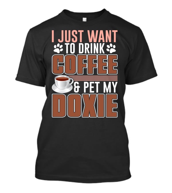 I Just Want To Drink Coffee And Pet My Doxie T-Shirt