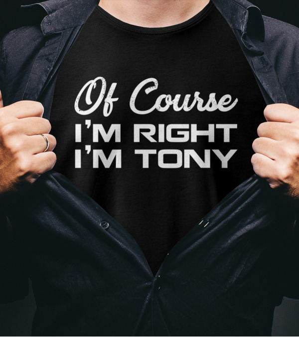 Of Course I'm Right I'm Tony T-Shirt
