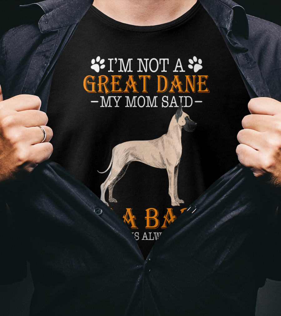I'm Not A Great Dane My Mom Said I'm A Baby And Mom Is Always Right T-Shirt