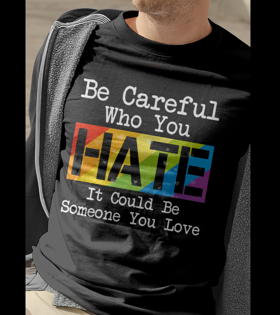Be Careful Who You Hate Rainbow Theme With Hearts T-Shirt