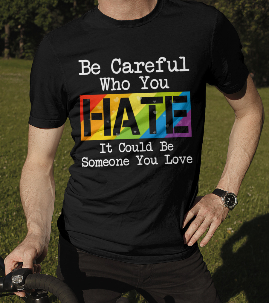 Be Careful Who You Hate Rainbow Theme With Hearts T-Shirt