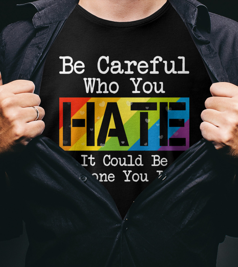 Be Careful Who You Hate Rainbow Theme With Hearts T-Shirt