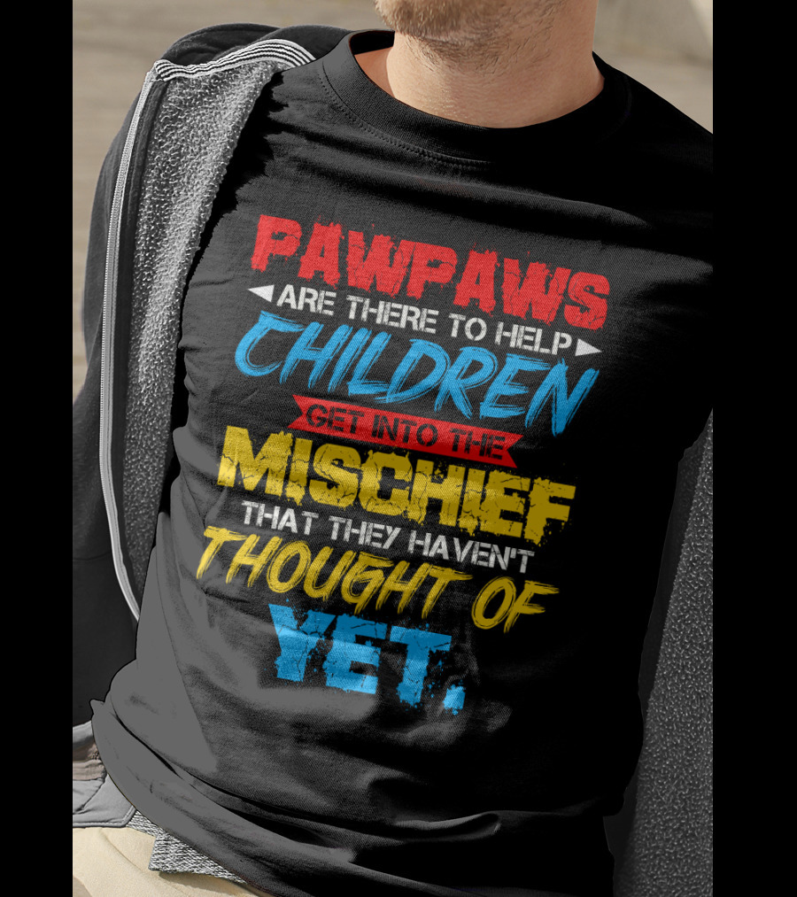 PAWPAWS Are There To Help Children Get Into The Mischief That They Haven't Thought Of Yet T-Shirt