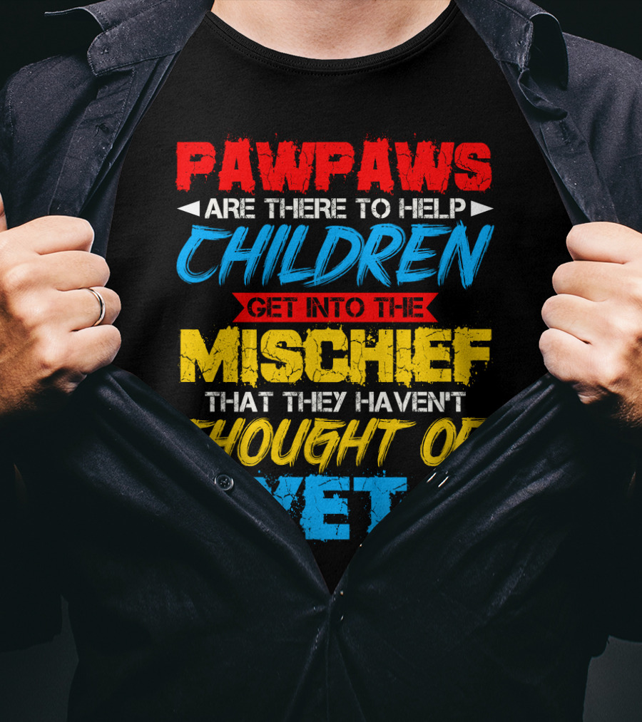 PAWPAWS Are There To Help Children Get Into The Mischief That They Haven't Thought Of Yet T-Shirt