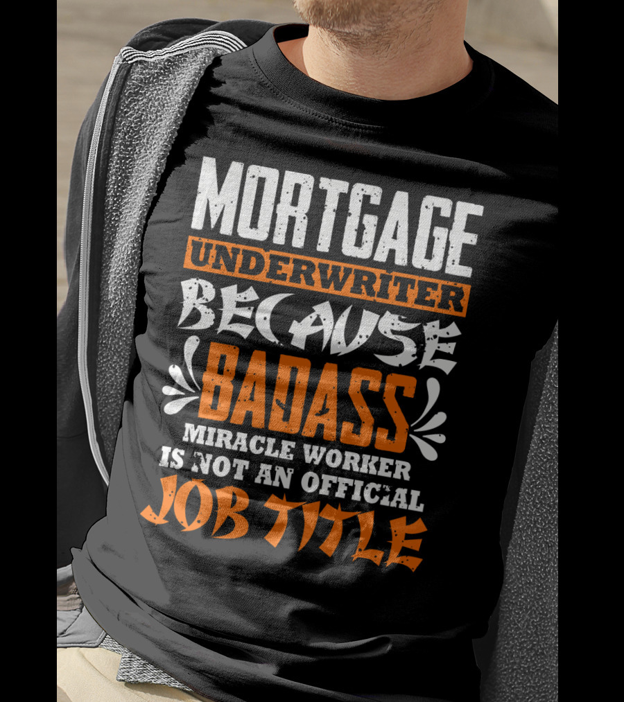 Mortgage Underwriter Because Badass Miracle Worker Is Not An Official Job Title T-Shirt