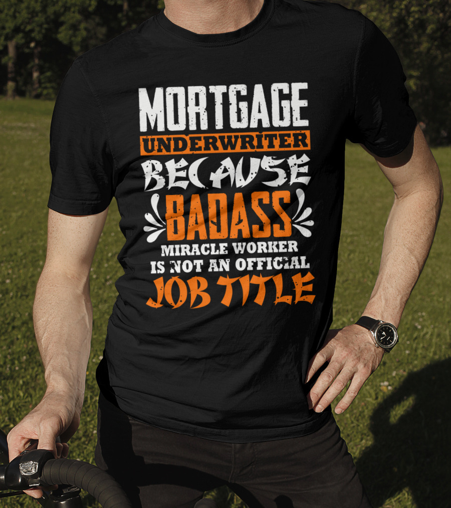 Mortgage Underwriter Because Badass Miracle Worker Is Not An Official Job Title T-Shirt