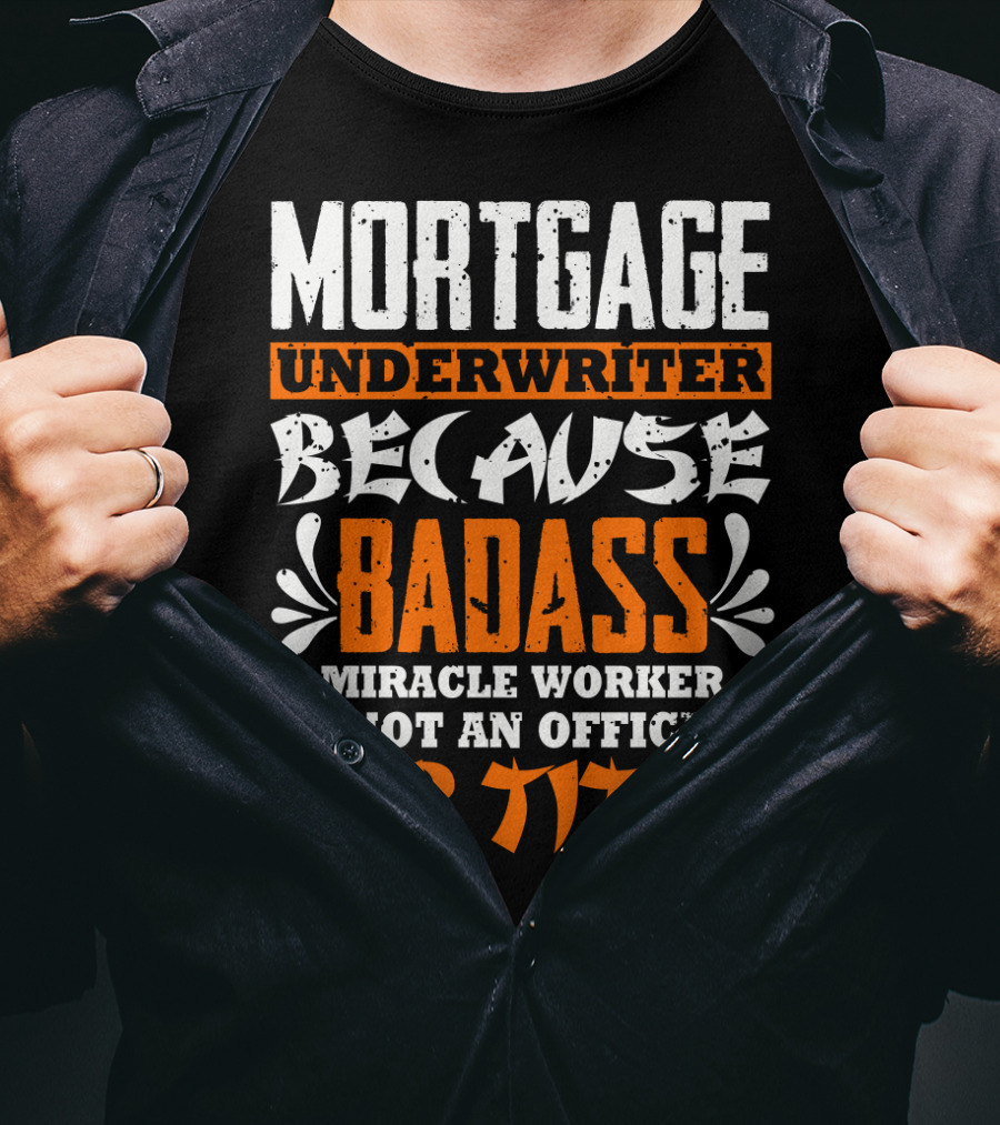 Mortgage Underwriter Because Badass Miracle Worker Is Not An Official Job Title T-Shirt