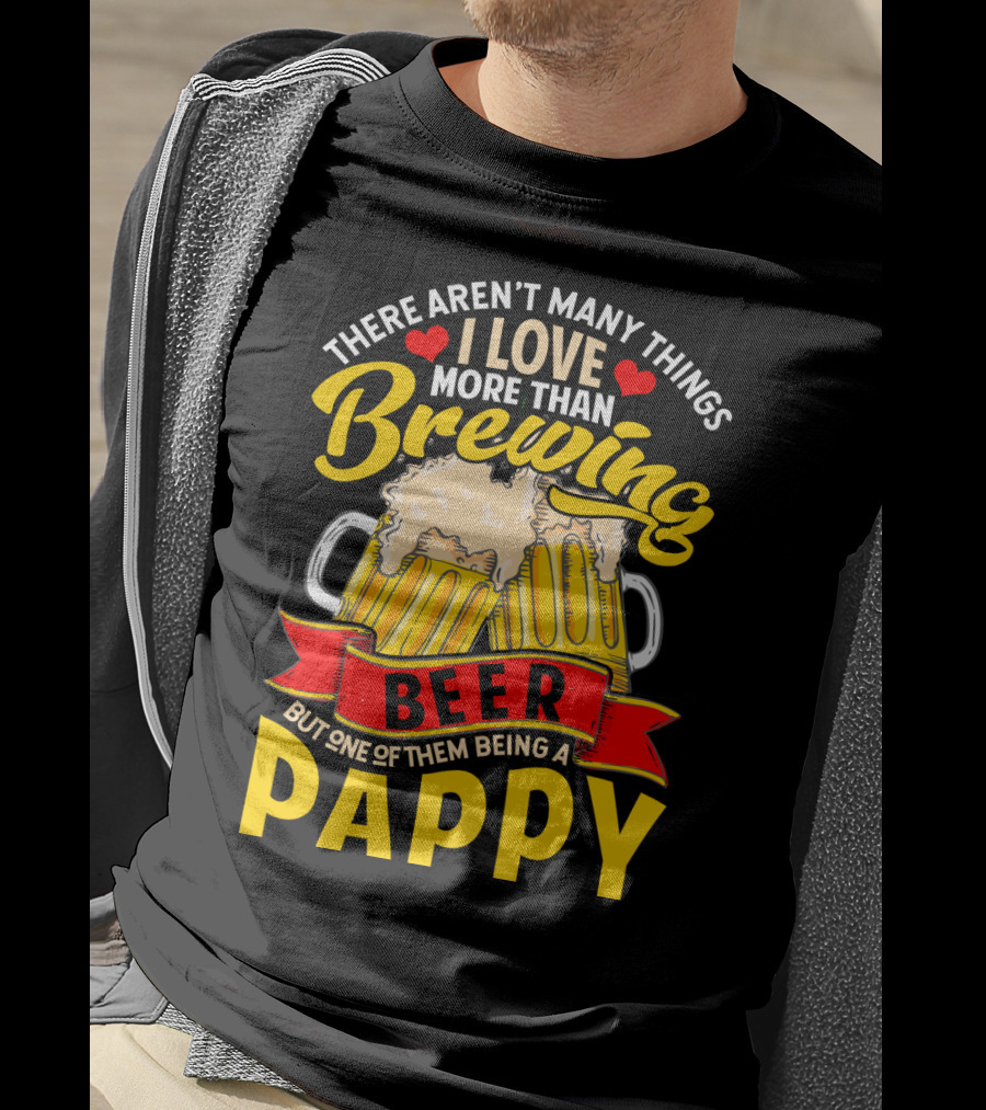 There Aren't Many Things I Love More Than Brewing Beer But One Of Them Being A Pappy T-Shirt
