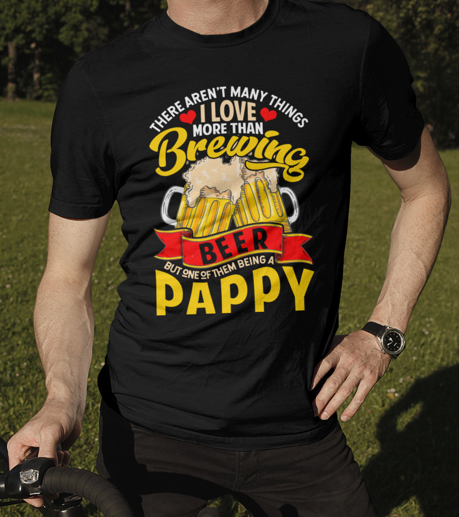 There Aren't Many Things I Love More Than Brewing Beer But One Of Them Being A Pappy T-Shirt