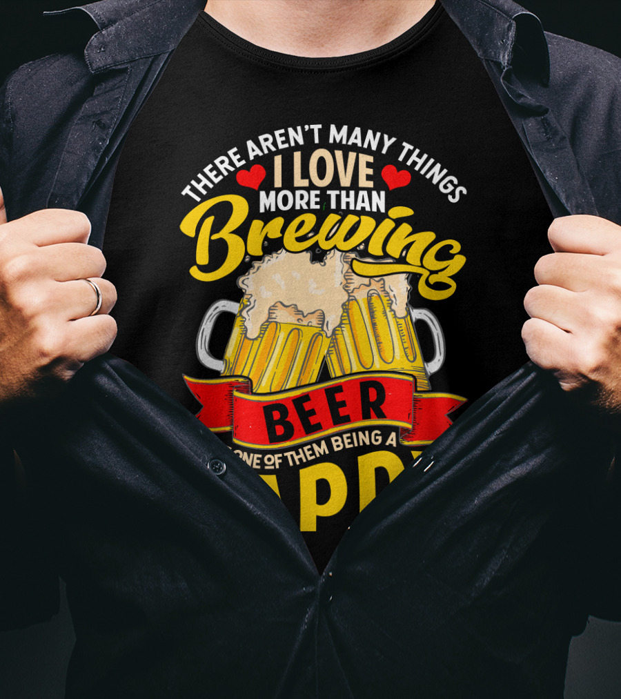 There Aren't Many Things I Love More Than Brewing Beer But One Of Them Being A Pappy T-Shirt
