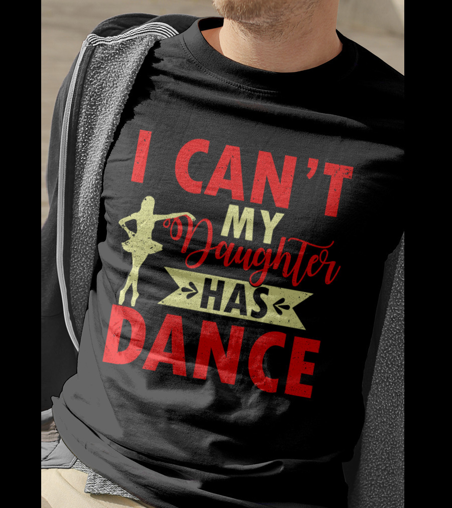 I Can't My Daughter Has Dance Ballet T-Shirt