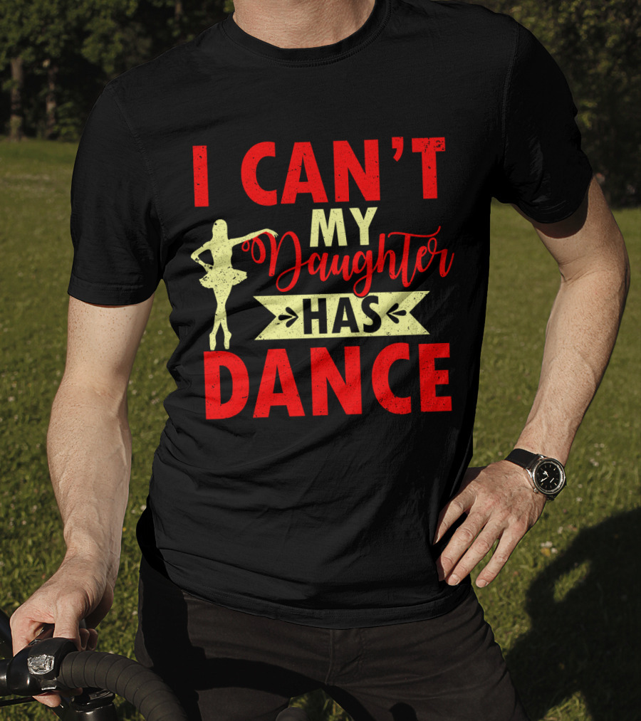 I Can't My Daughter Has Dance Ballet T-Shirt